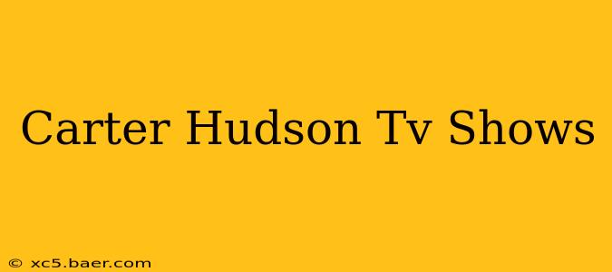 Carter Hudson Tv Shows