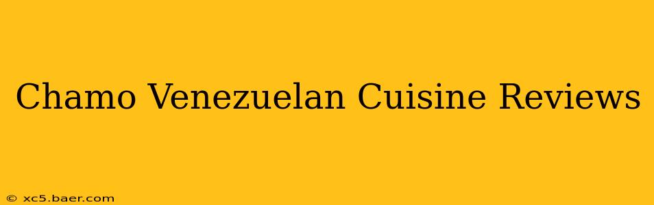 Chamo Venezuelan Cuisine Reviews