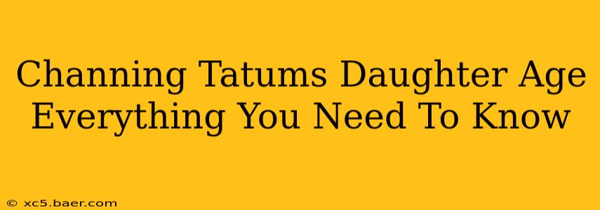 Channing Tatums Daughter Age Everything You Need To Know