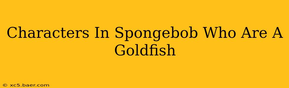 Characters In Spongebob Who Are A Goldfish
