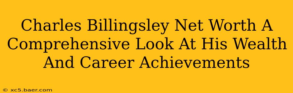 Charles Billingsley Net Worth A Comprehensive Look At His Wealth And Career Achievements
