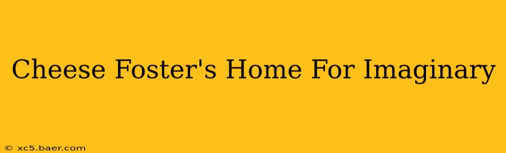 Cheese Foster's Home For Imaginary