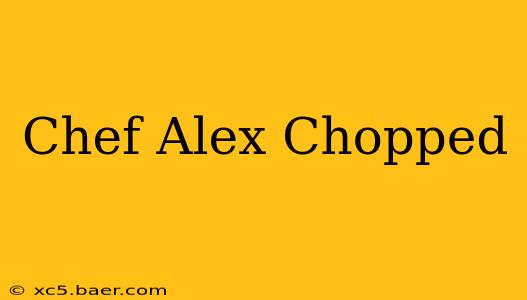 Chef Alex Chopped