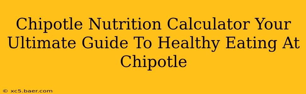 Chipotle Nutrition Calculator Your Ultimate Guide To Healthy Eating At Chipotle