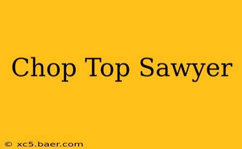 Chop Top Sawyer