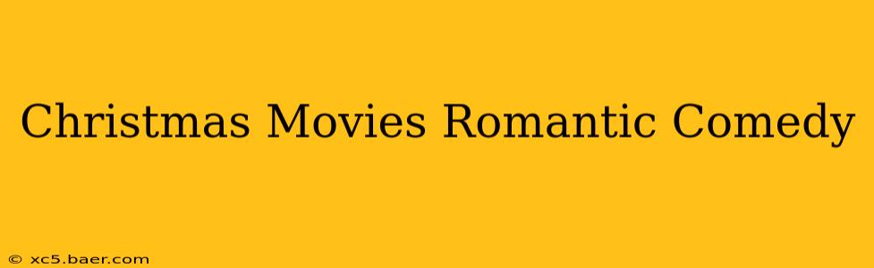 Christmas Movies Romantic Comedy