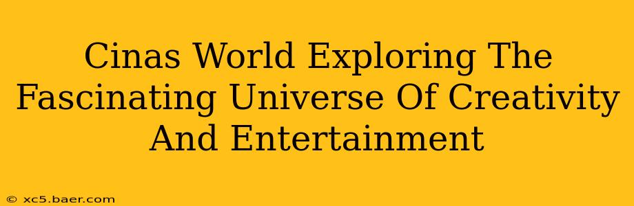 Cinas World Exploring The Fascinating Universe Of Creativity And Entertainment