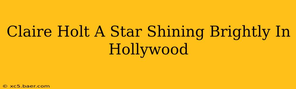 Claire Holt A Star Shining Brightly In Hollywood