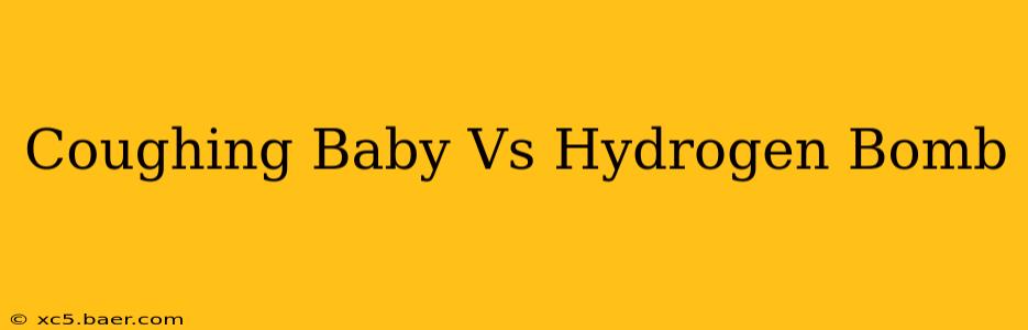 Coughing Baby Vs Hydrogen Bomb