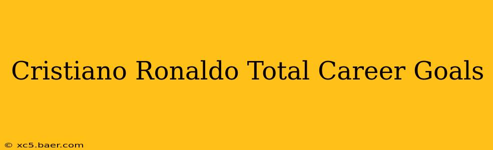 Cristiano Ronaldo Total Career Goals