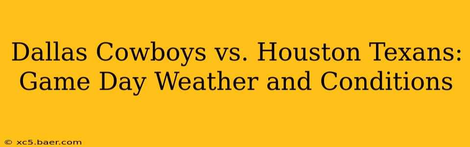 Dallas Cowboys vs. Houston Texans: Game Day Weather and Conditions