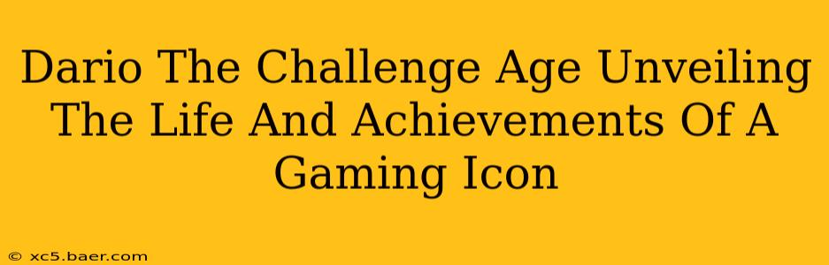 Dario The Challenge Age Unveiling The Life And Achievements Of A Gaming Icon