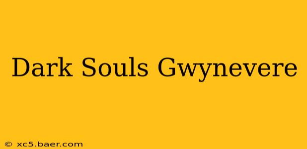 Dark Souls Gwynevere