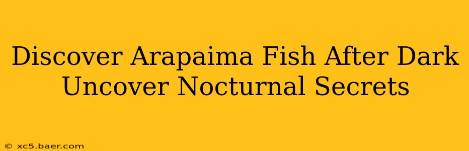 Discover Arapaima Fish After Dark Uncover Nocturnal Secrets