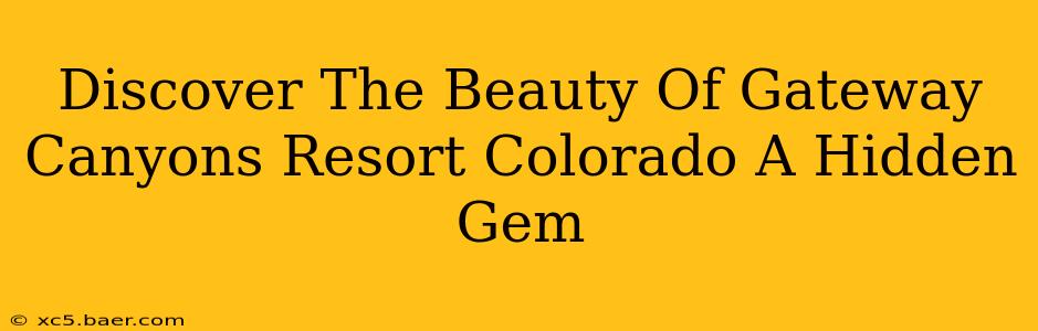 Discover The Beauty Of Gateway Canyons Resort Colorado A Hidden Gem