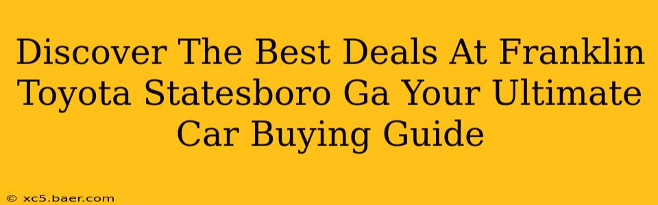 Discover The Best Deals At Franklin Toyota Statesboro Ga Your Ultimate Car Buying Guide