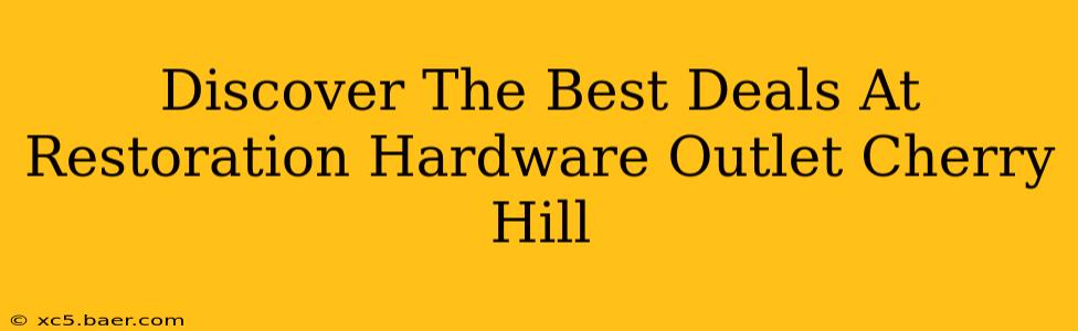 Discover The Best Deals At Restoration Hardware Outlet Cherry Hill