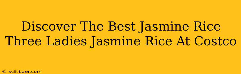 Discover The Best Jasmine Rice Three Ladies Jasmine Rice At Costco