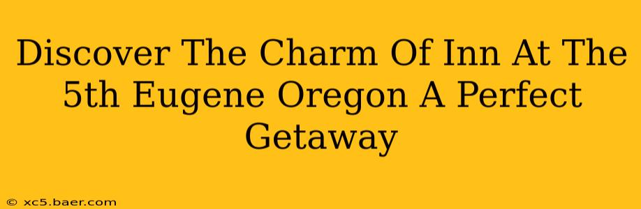 Discover The Charm Of Inn At The 5th Eugene Oregon A Perfect Getaway