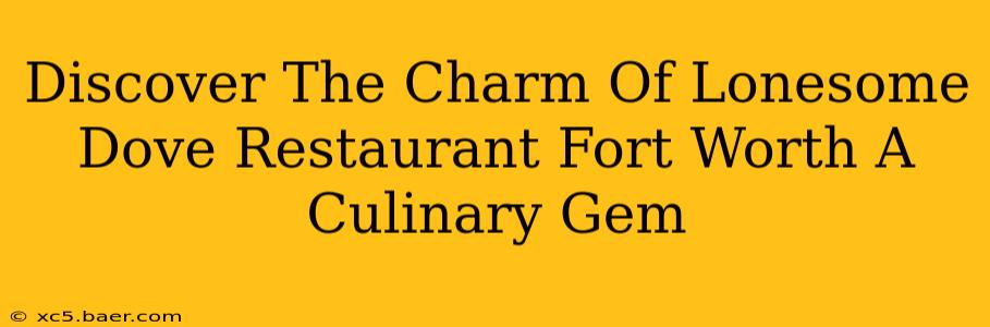 Discover The Charm Of Lonesome Dove Restaurant Fort Worth A Culinary Gem