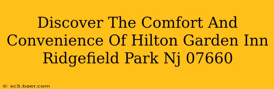 Discover The Comfort And Convenience Of Hilton Garden Inn Ridgefield Park Nj 07660