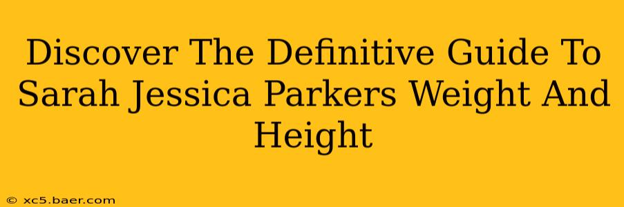 Discover The Definitive Guide To Sarah Jessica Parkers Weight And Height