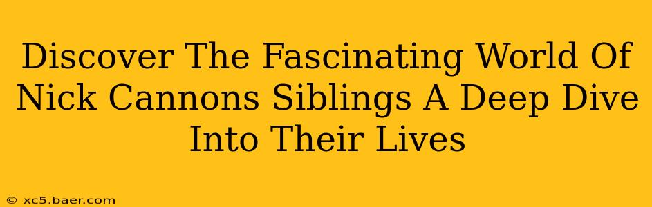 Discover The Fascinating World Of Nick Cannons Siblings A Deep Dive Into Their Lives