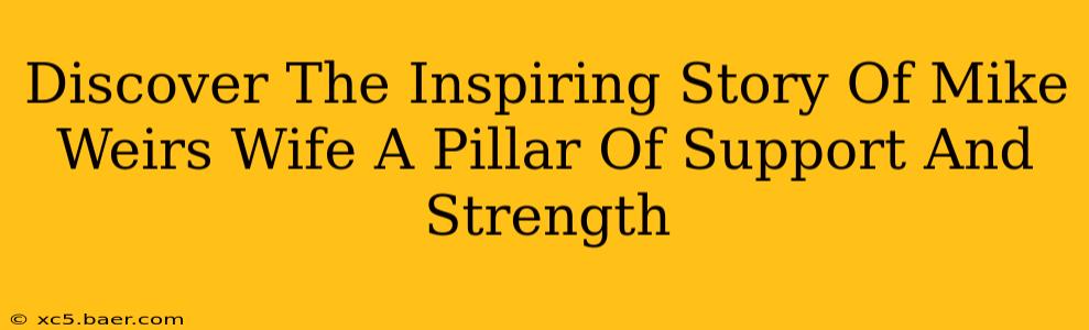 Discover The Inspiring Story Of Mike Weirs Wife A Pillar Of Support And Strength