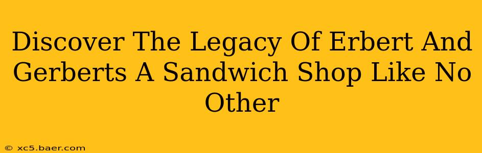 Discover The Legacy Of Erbert And Gerberts A Sandwich Shop Like No Other