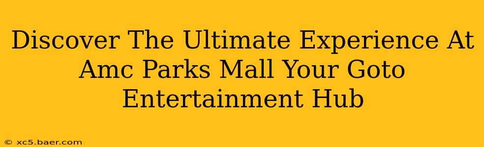 Discover The Ultimate Experience At Amc Parks Mall Your Goto Entertainment Hub