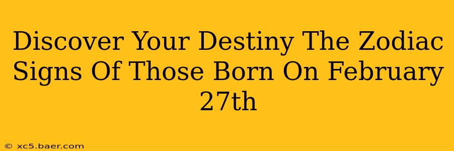 Discover Your Destiny The Zodiac Signs Of Those Born On February 27th