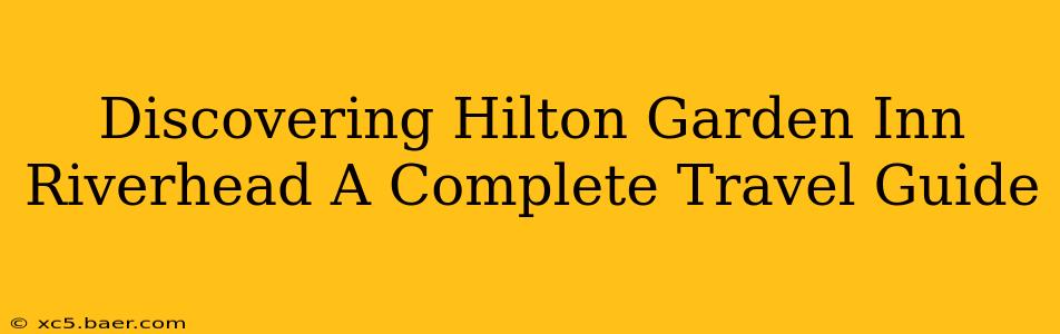 Discovering Hilton Garden Inn Riverhead A Complete Travel Guide