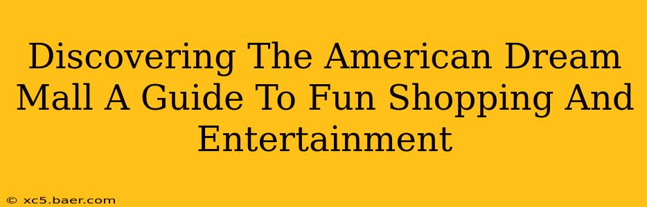 Discovering The American Dream Mall A Guide To Fun Shopping And Entertainment