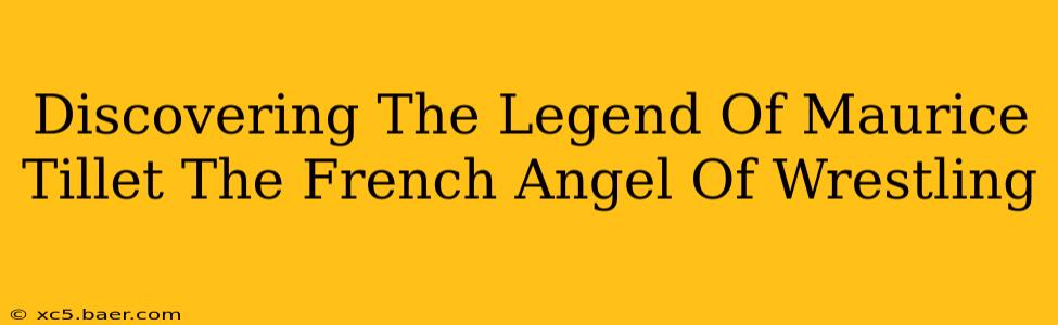 Discovering The Legend Of Maurice Tillet The French Angel Of Wrestling