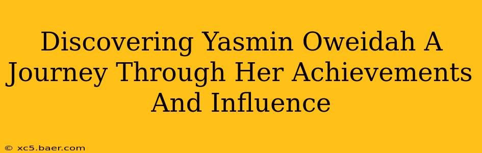Discovering Yasmin Oweidah A Journey Through Her Achievements And Influence