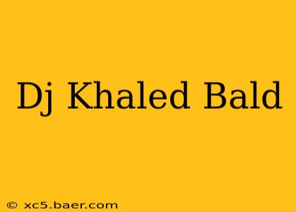 Dj Khaled Bald