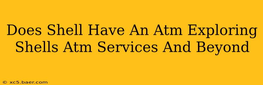 Does Shell Have An Atm Exploring Shells Atm Services And Beyond