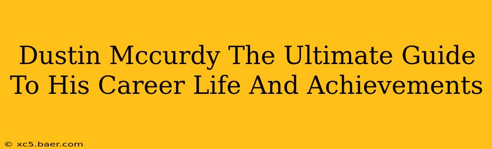Dustin Mccurdy The Ultimate Guide To His Career Life And Achievements