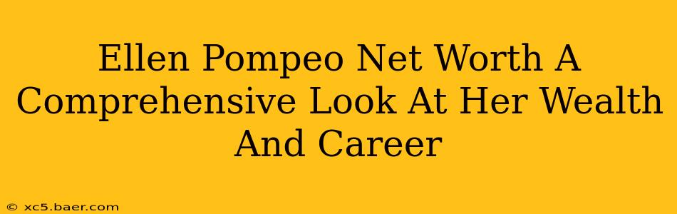 Ellen Pompeo Net Worth A Comprehensive Look At Her Wealth And Career