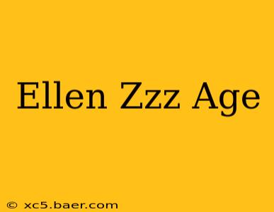 Ellen Zzz Age