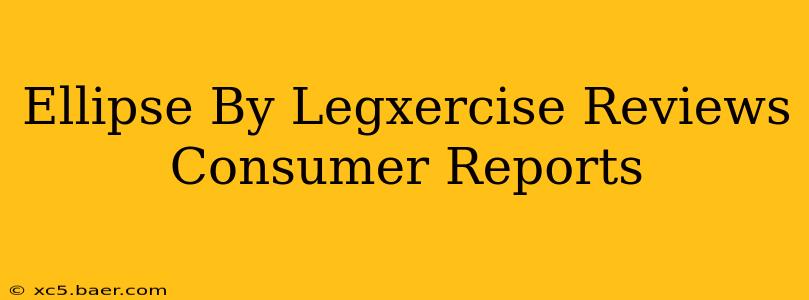 Ellipse By Legxercise Reviews Consumer Reports