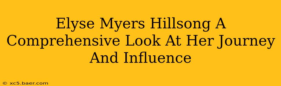 Elyse Myers Hillsong A Comprehensive Look At Her Journey And Influence