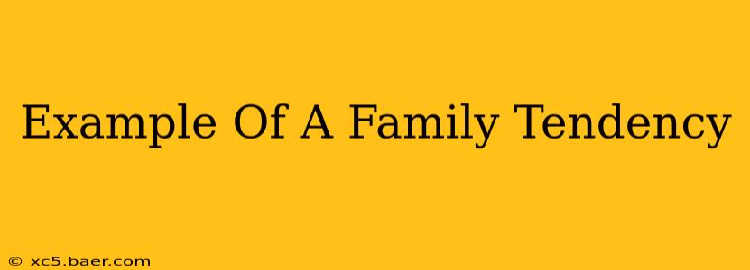 Example Of A Family Tendency