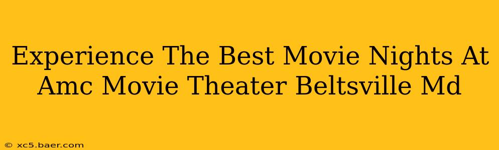 Experience The Best Movie Nights At Amc Movie Theater Beltsville Md