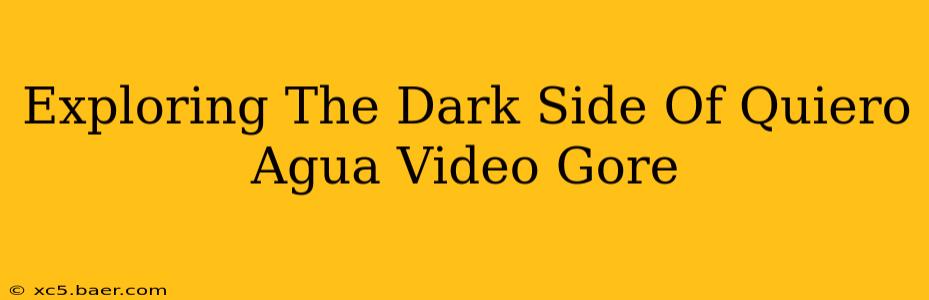 Exploring The Dark Side Of Quiero Agua Video Gore