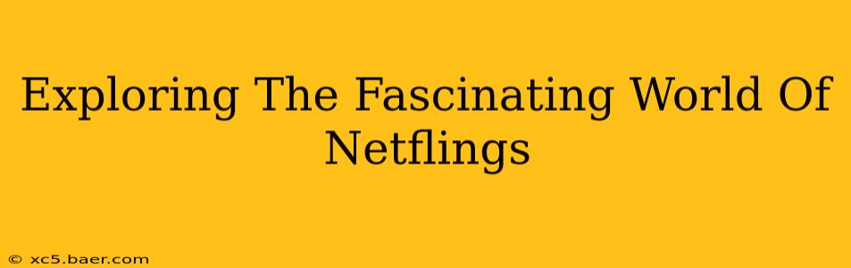 Exploring The Fascinating World Of Netflings