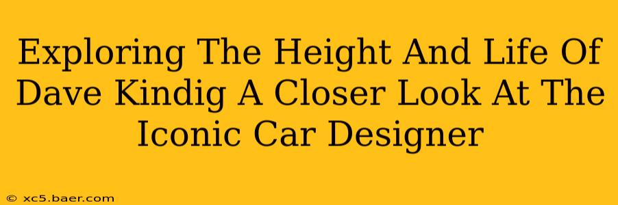Exploring The Height And Life Of Dave Kindig A Closer Look At The Iconic Car Designer