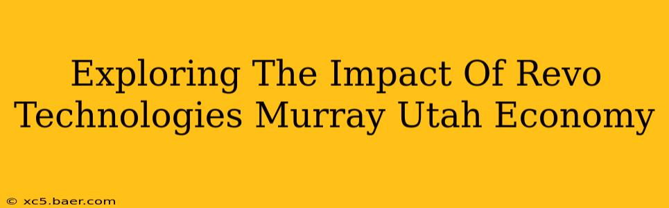 Exploring The Impact Of Revo Technologies Murray Utah Economy
