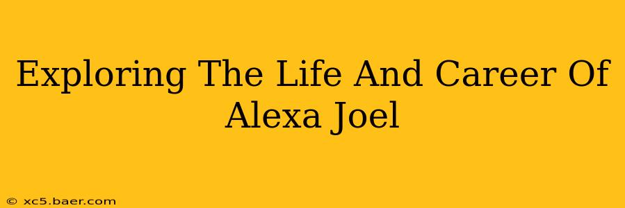 Exploring The Life And Career Of Alexa Joel