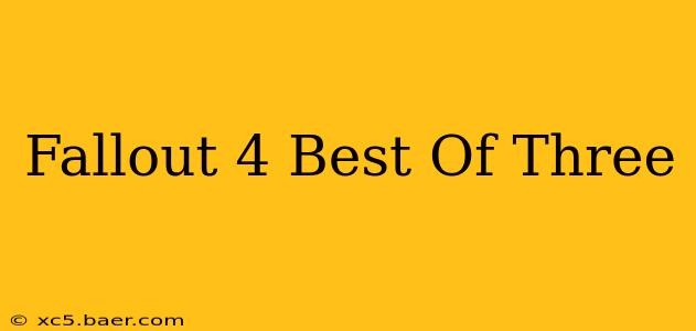 Fallout 4 Best Of Three